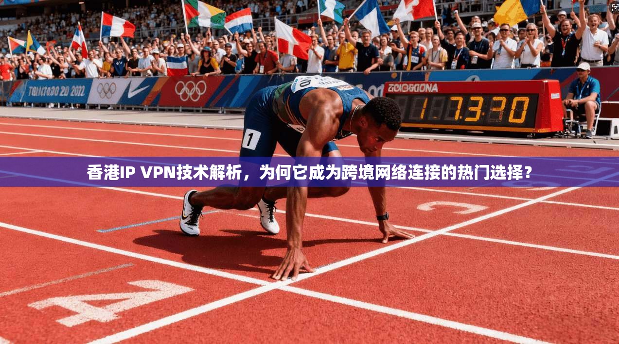 香港IP VPN技术解析，为何它成为跨境网络连接的热门选择？