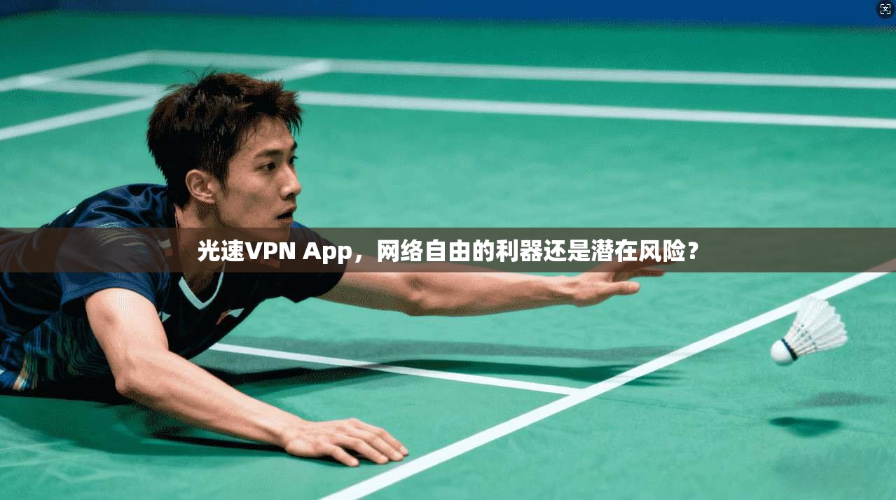 光速VPN App，网络自由的利器还是潜在风险？