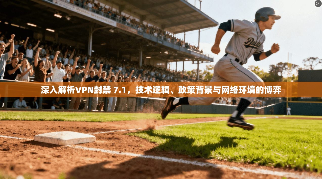深入解析VPN封禁 7.1，技术逻辑、政策背景与网络环境的博弈