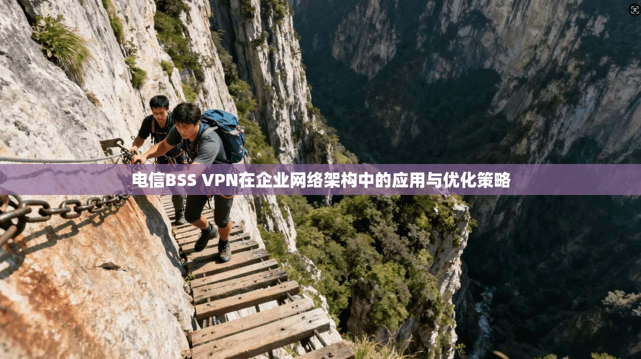 电信BSS VPN在企业网络架构中的应用与优化策略