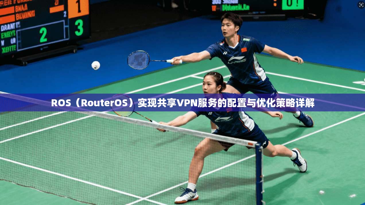 ROS（RouterOS）实现共享VPN服务的配置与优化策略详解