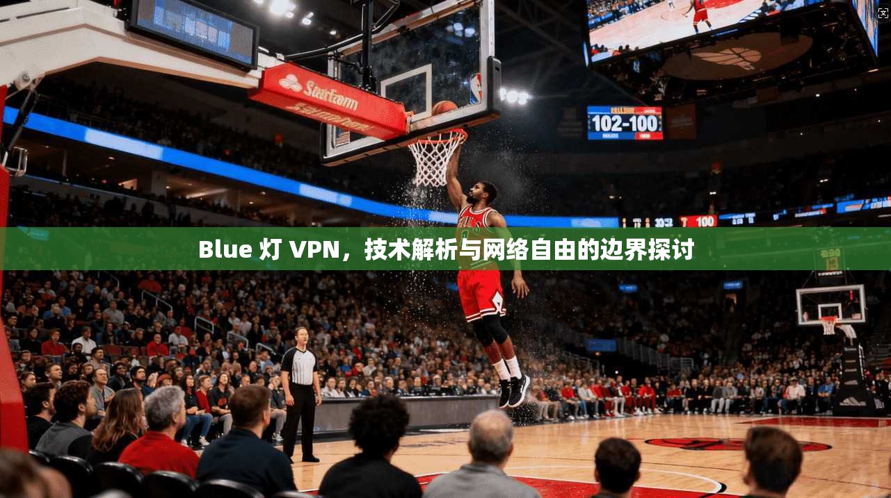 Blue 灯 VPN，技术解析与网络自由的边界探讨