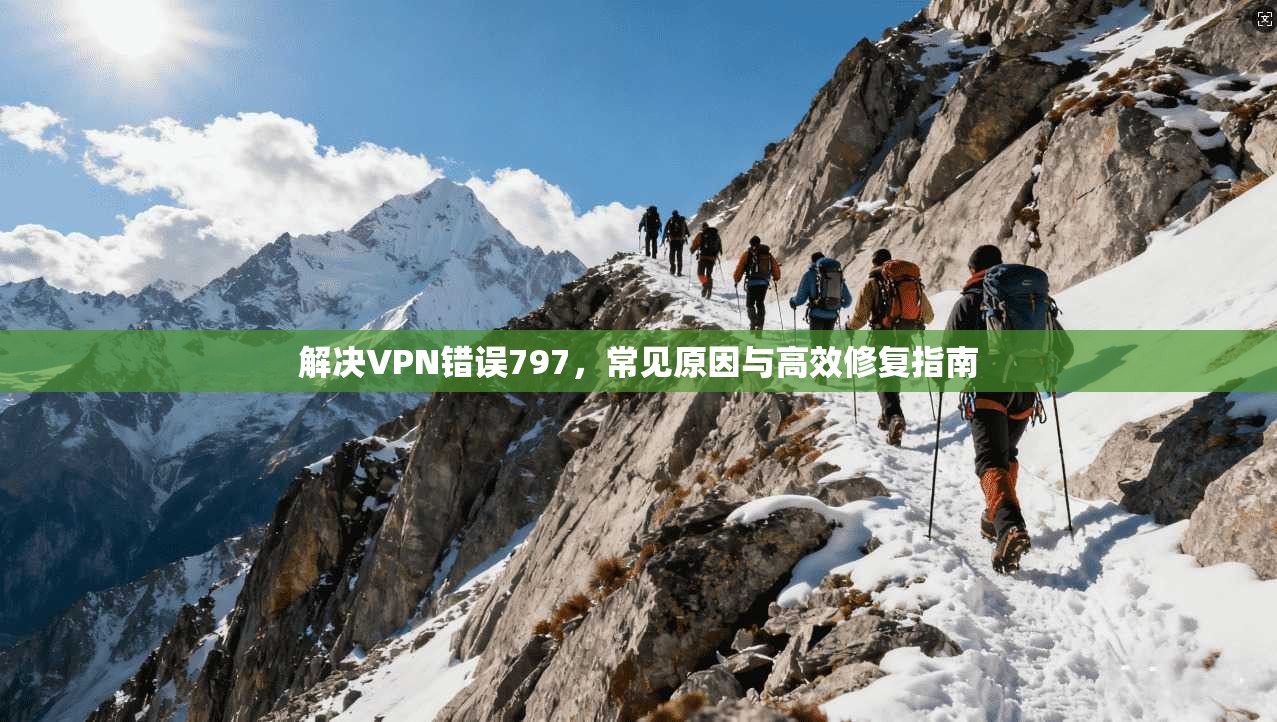 解决VPN错误797，常见原因与高效修复指南