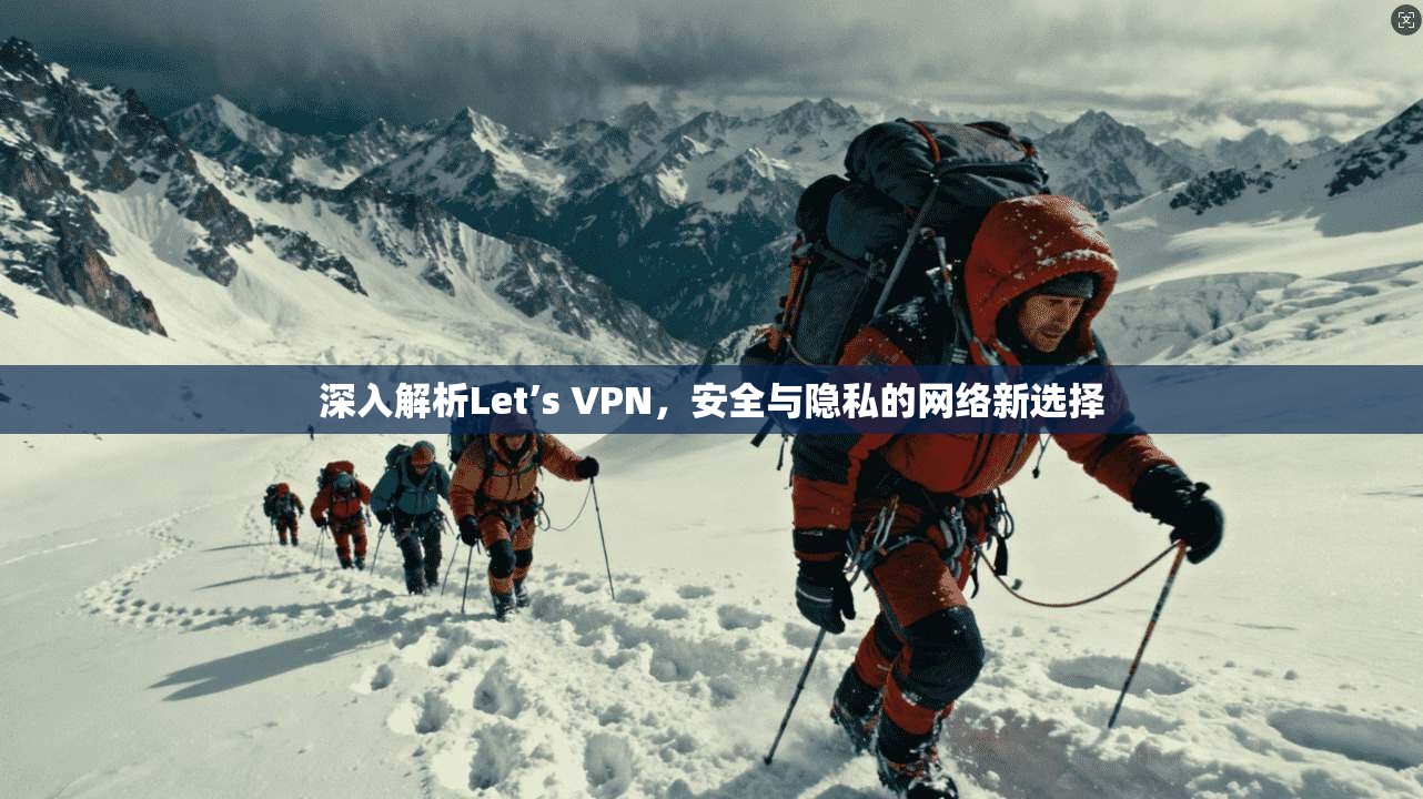 深入解析Let’s VPN，安全与隐私的网络新选择