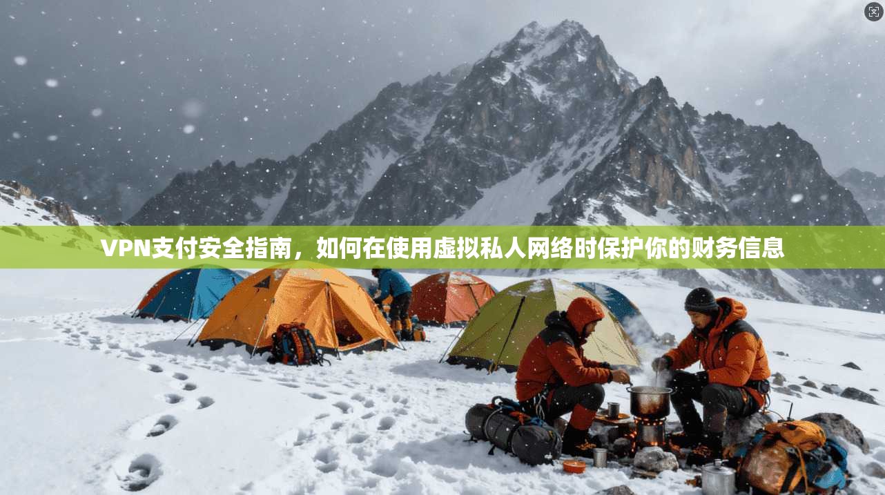 VPN支付安全指南，如何在使用虚拟私人网络时保护你的财务信息