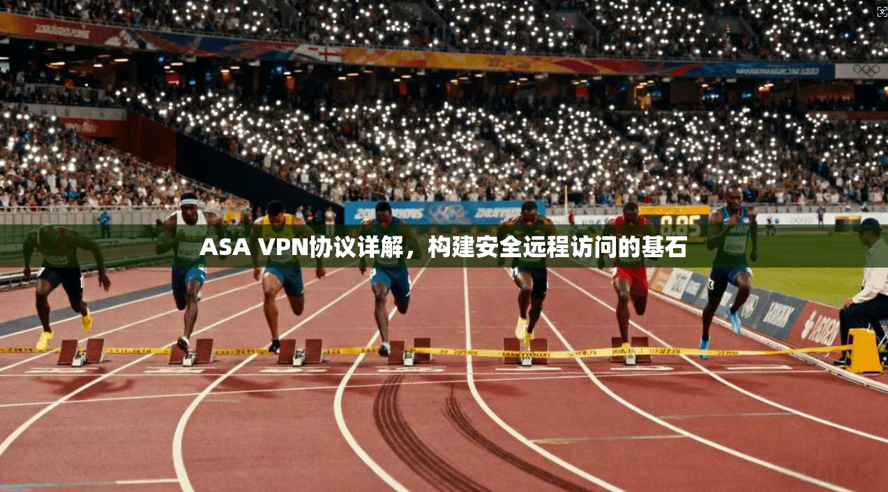 ASA VPN协议详解，构建安全远程访问的基石