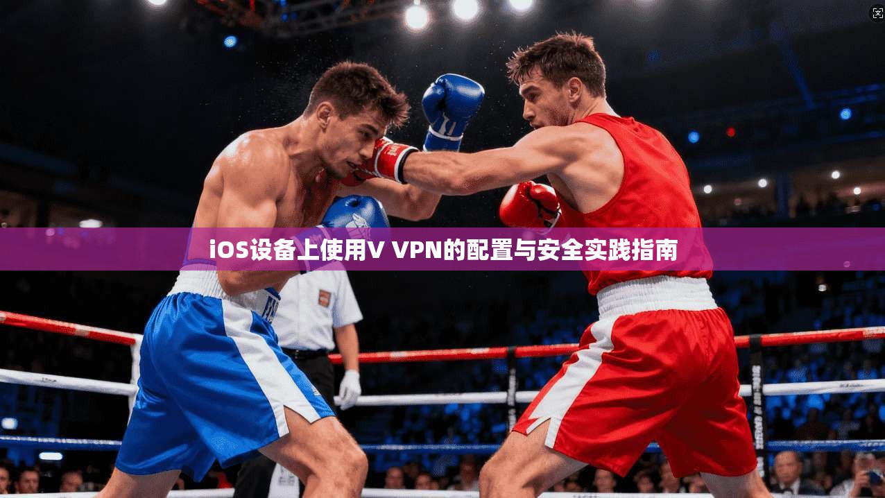 iOS设备上使用V VPN的配置与安全实践指南