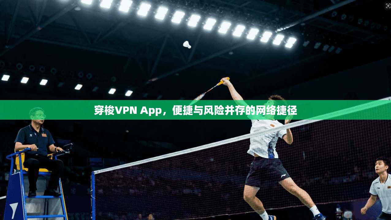 穿梭VPN App，便捷与风险并存的网络捷径