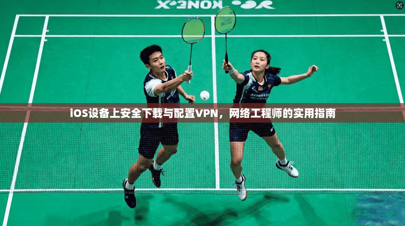 iOS设备上安全下载与配置VPN，网络工程师的实用指南