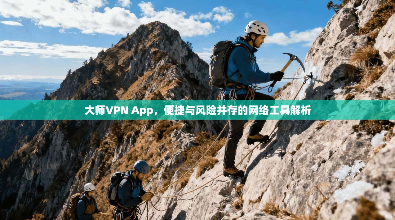 大师VPN App，便捷与风险并存的网络工具解析