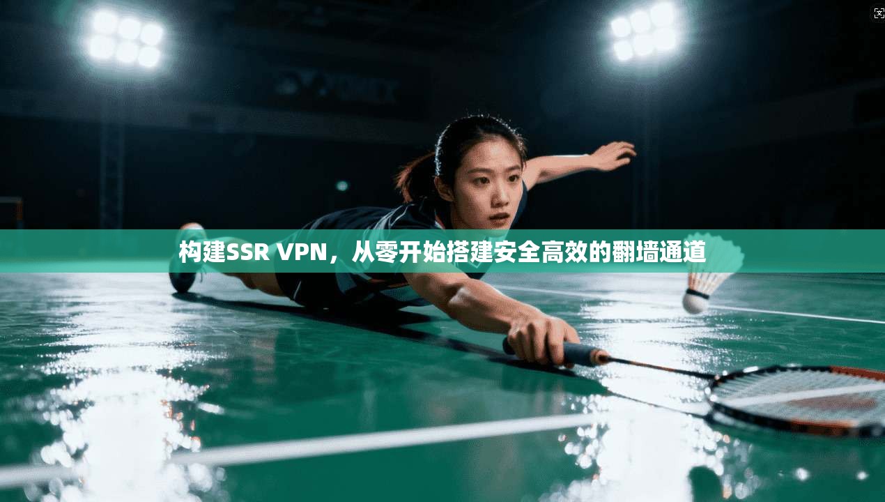 构建SSR VPN，从零开始搭建安全高效的翻墙通道