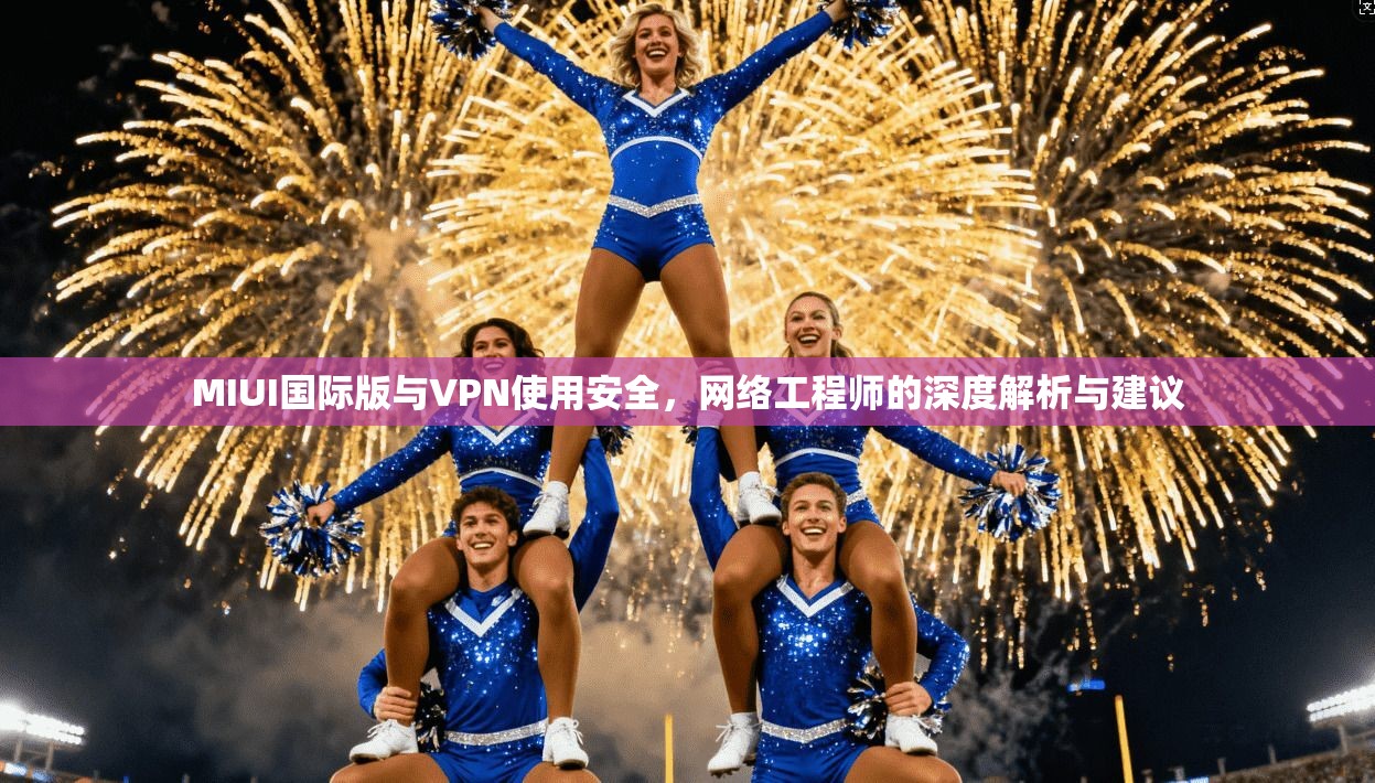 MIUI国际版与VPN使用安全，网络工程师的深度解析与建议