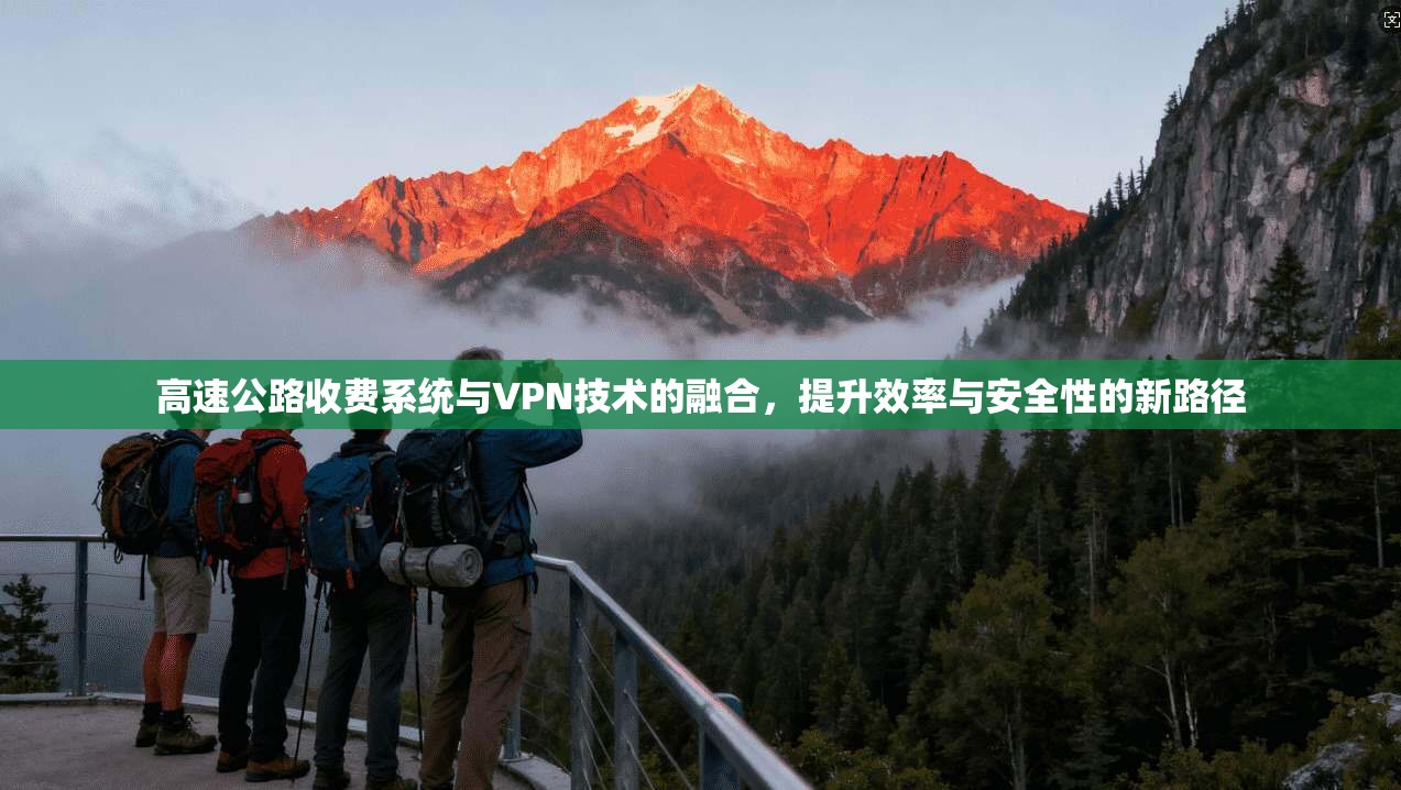 高速公路收费系统与VPN技术的融合，提升效率与安全性的新路径