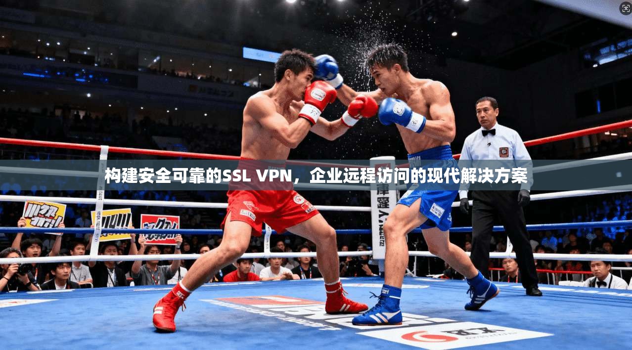 构建安全可靠的SSL VPN，企业远程访问的现代解决方案