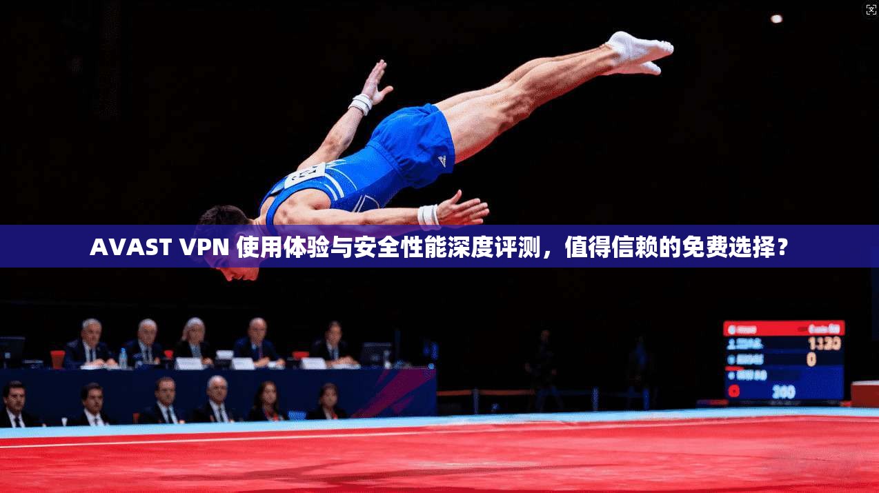 AVAST VPN 使用体验与安全性能深度评测，值得信赖的免费选择？  第1张