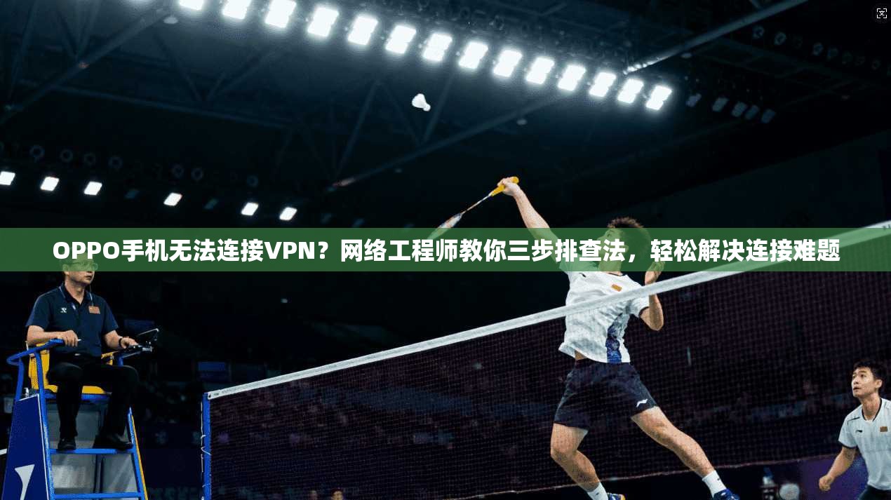 OPPO手机无法连接VPN？网络工程师教你三步排查法，轻松解决连接难题