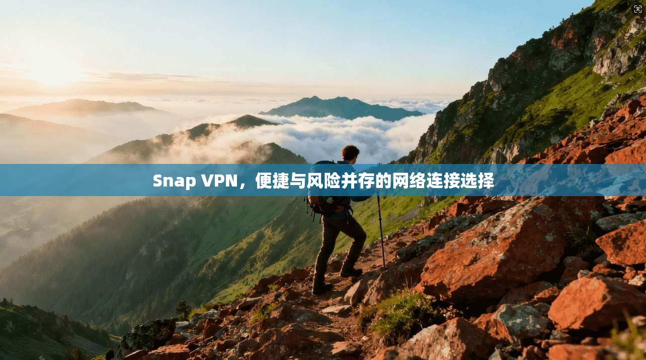 Snap VPN，便捷与风险并存的网络连接选择
