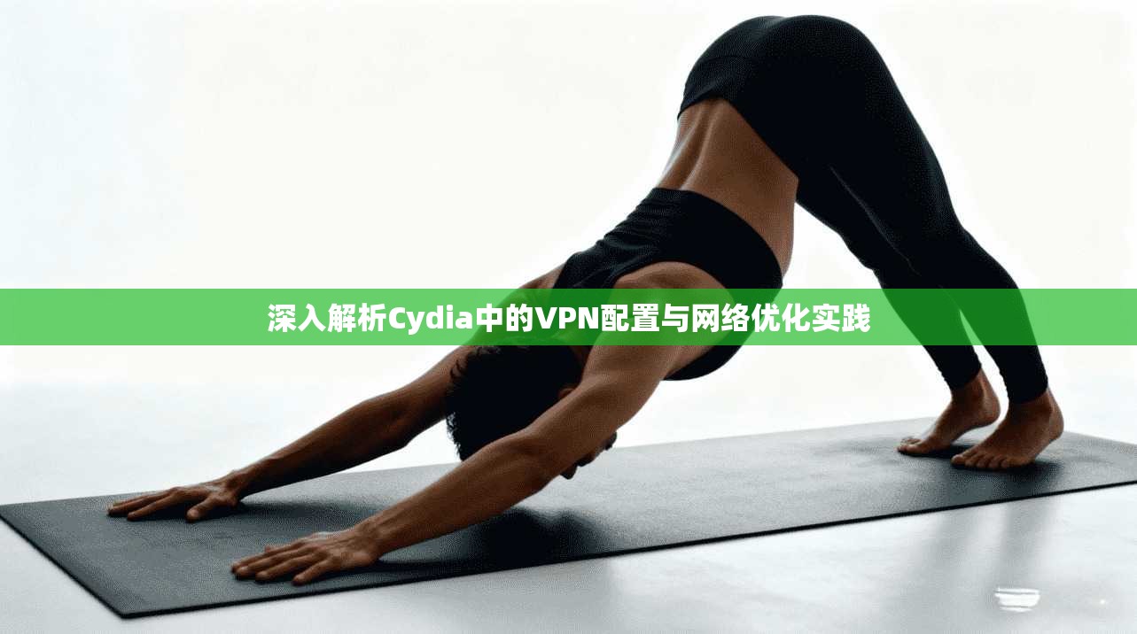 深入解析Cydia中的VPN配置与网络优化实践