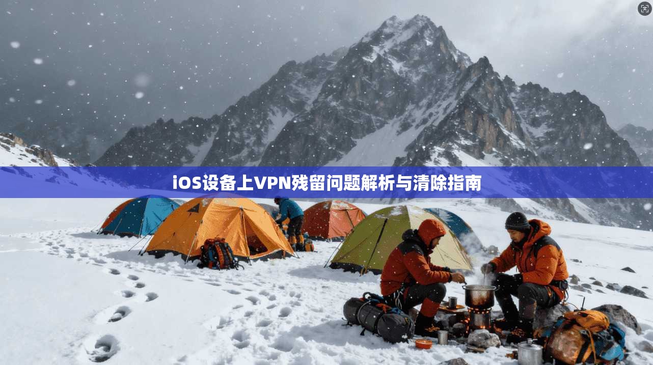 iOS设备上VPN残留问题解析与清除指南