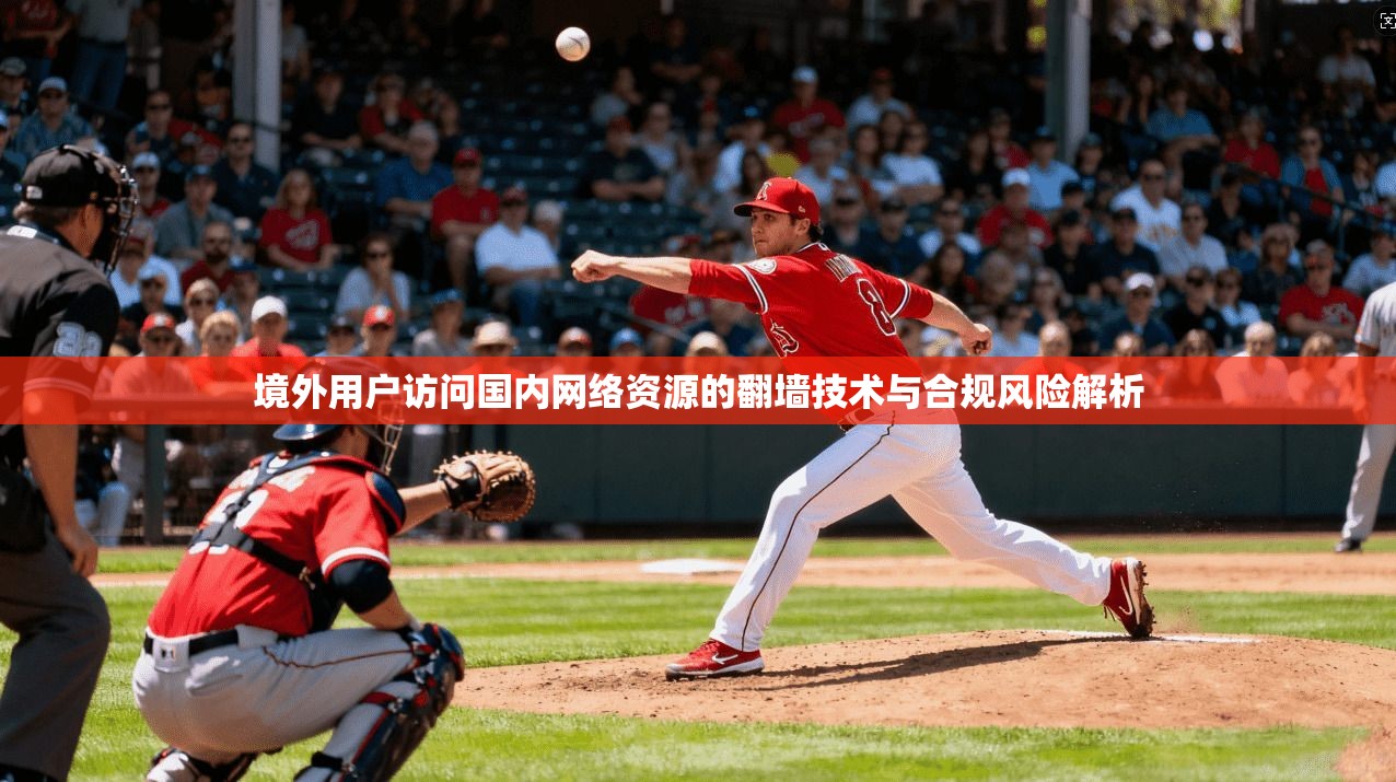 境外用户访问国内网络资源的翻墙技术与合规风险解析