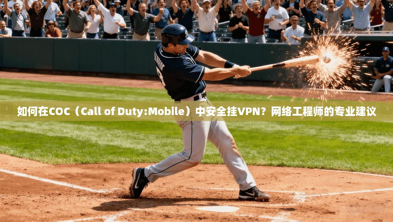 如何在COC（Call of Duty:Mobile）中安全挂VPN？网络工程师的专业建议