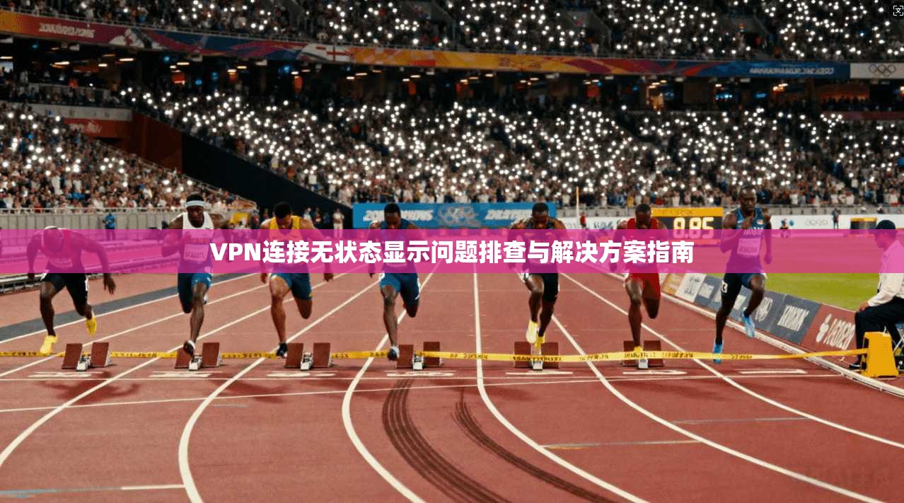 VPN连接无状态显示问题排查与解决方案指南