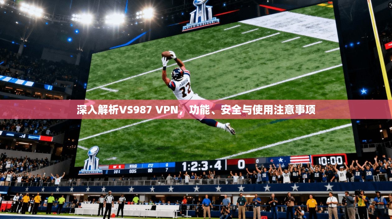 深入解析VS987 VPN，功能、安全与使用注意事项