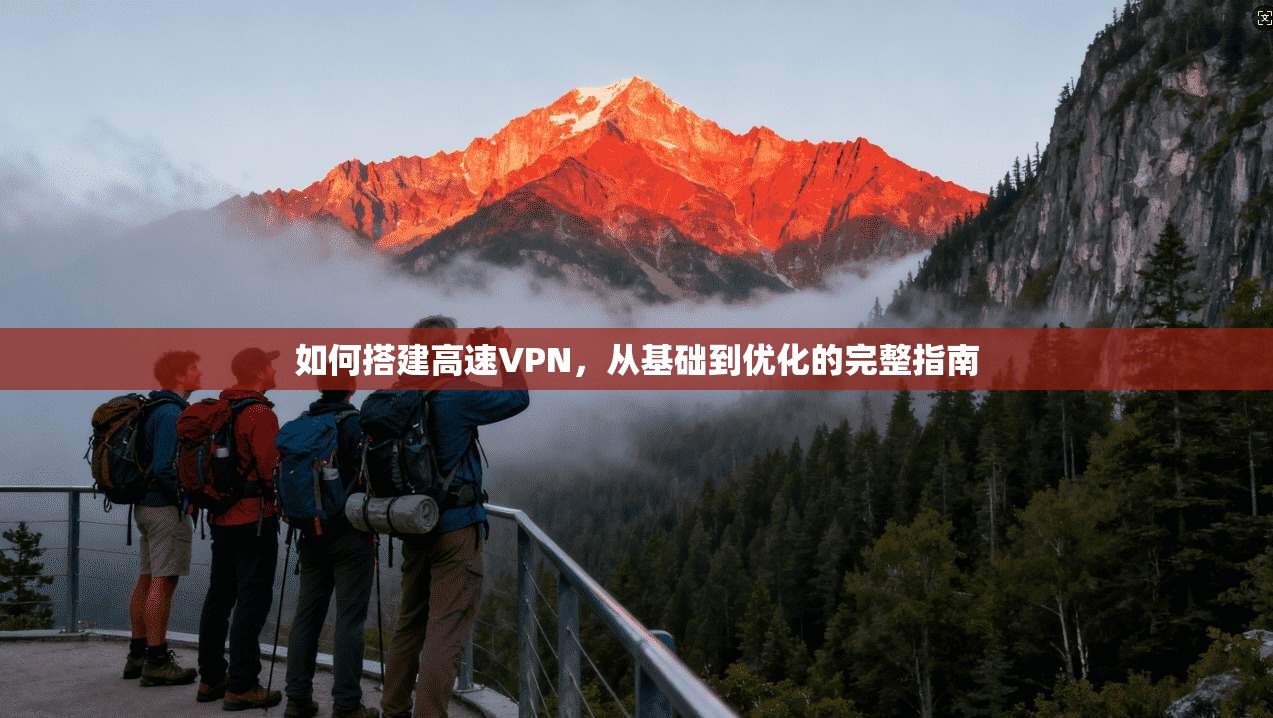 如何搭建高速VPN，从基础到优化的完整指南