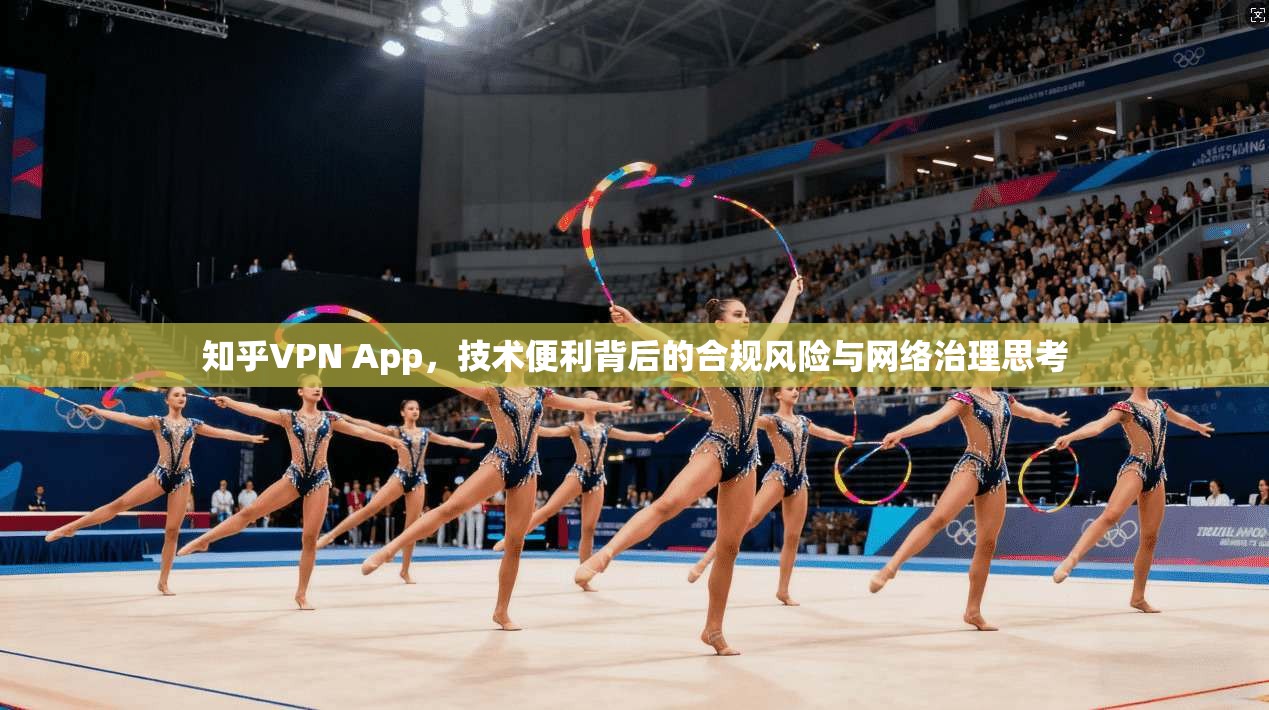 知乎VPN App，技术便利背后的合规风险与网络治理思考