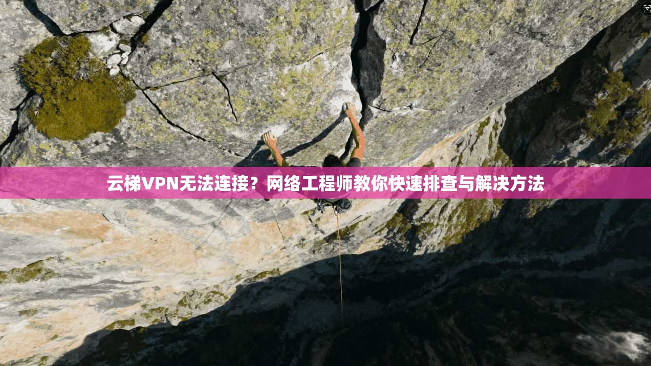 云梯VPN无法连接？网络工程师教你快速排查与解决方法