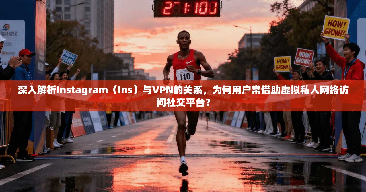 深入解析Instagram（Ins）与VPN的关系，为何用户常借助虚拟私人网络访问社交平台？