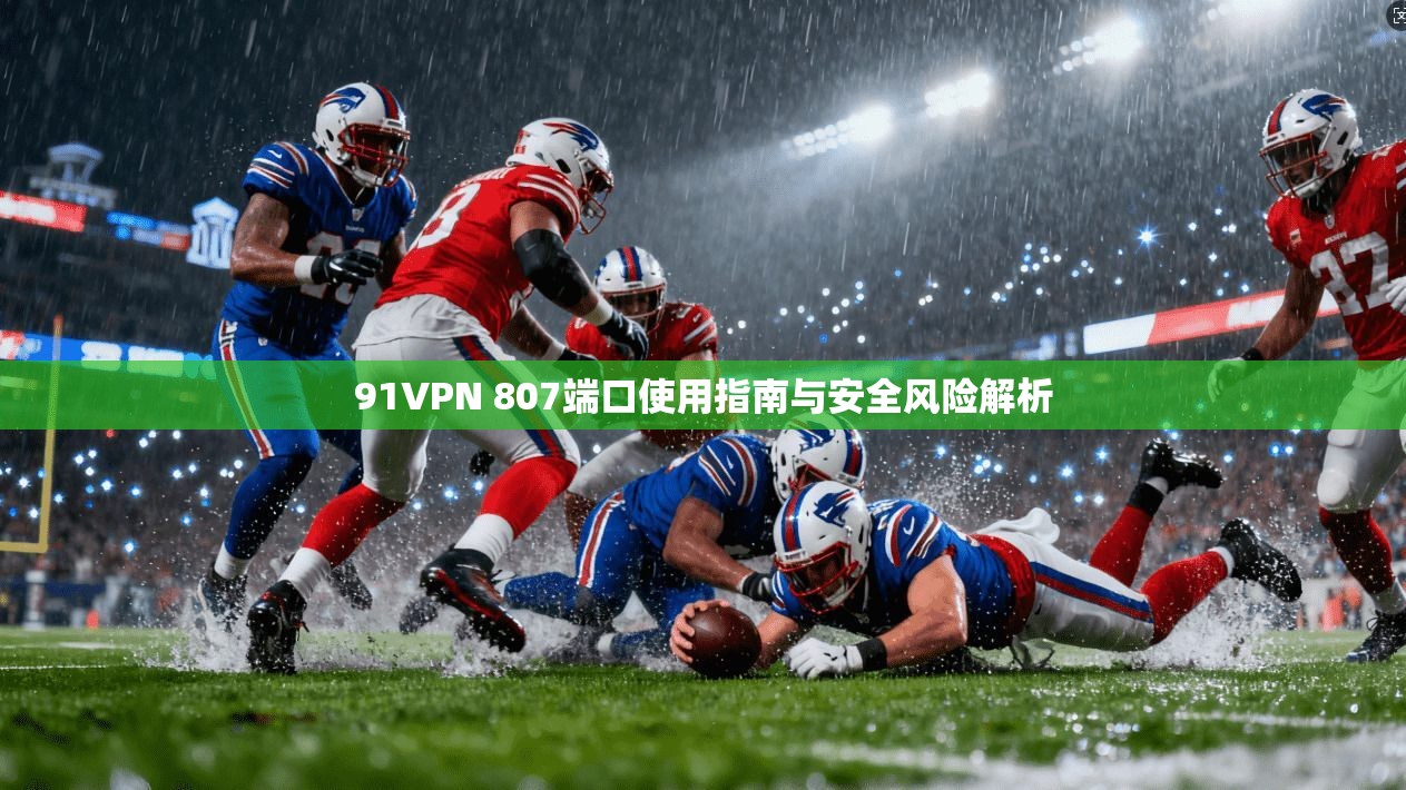 91VPN 807端口使用指南与安全风险解析