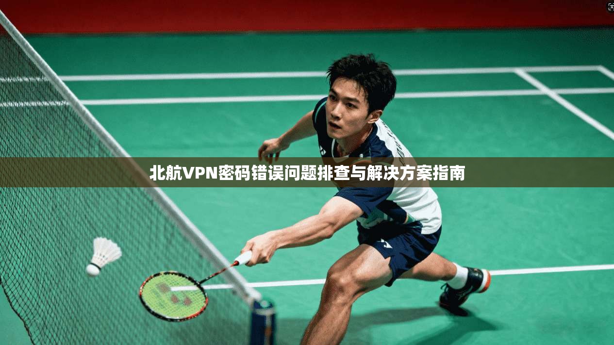 北航VPN密码错误问题排查与解决方案指南