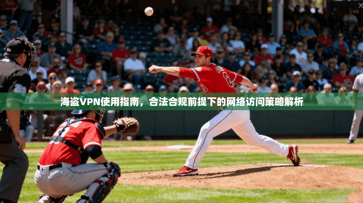 海盗VPN使用指南，合法合规前提下的网络访问策略解析