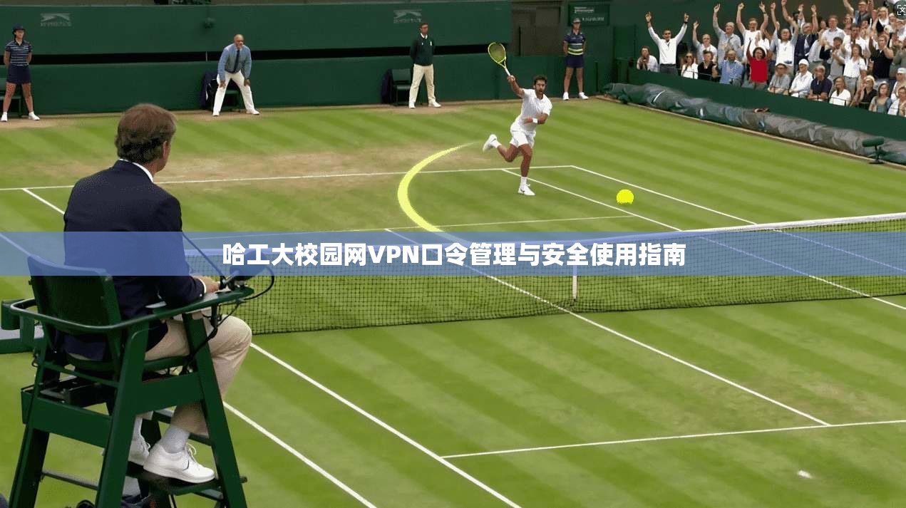 哈工大校园网VPN口令管理与安全使用指南