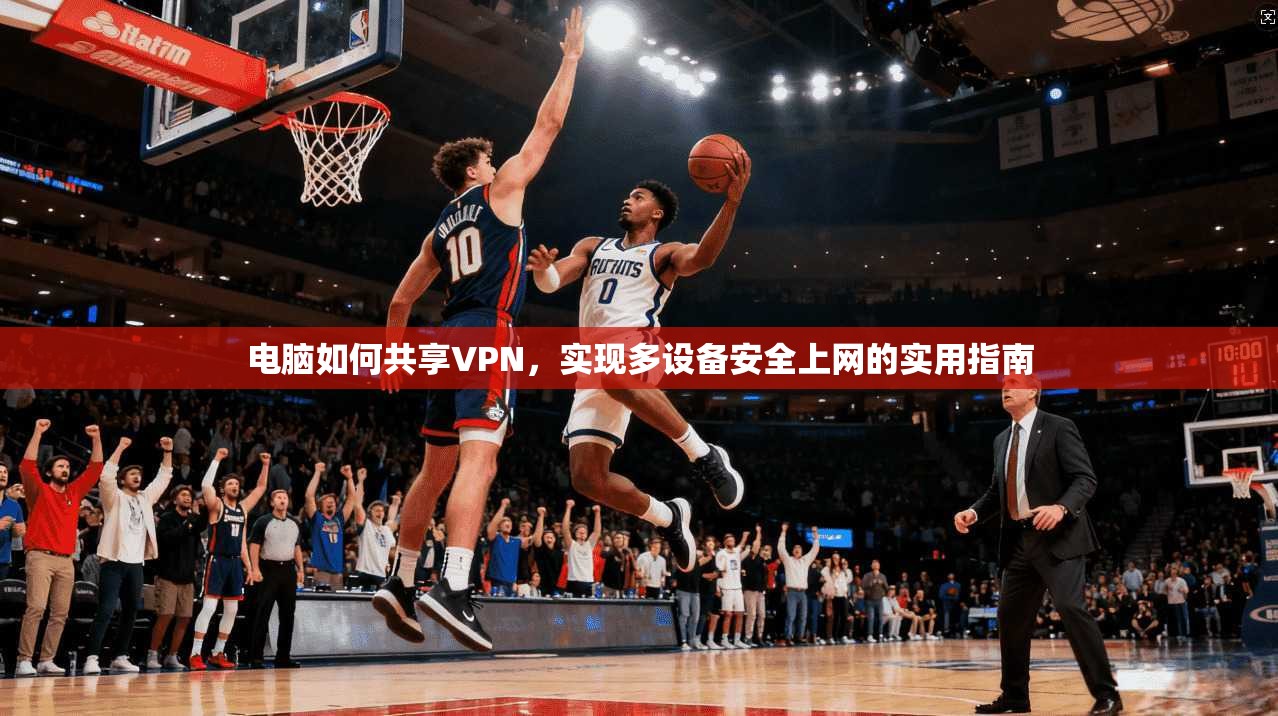 电脑如何共享VPN，实现多设备安全上网的实用指南