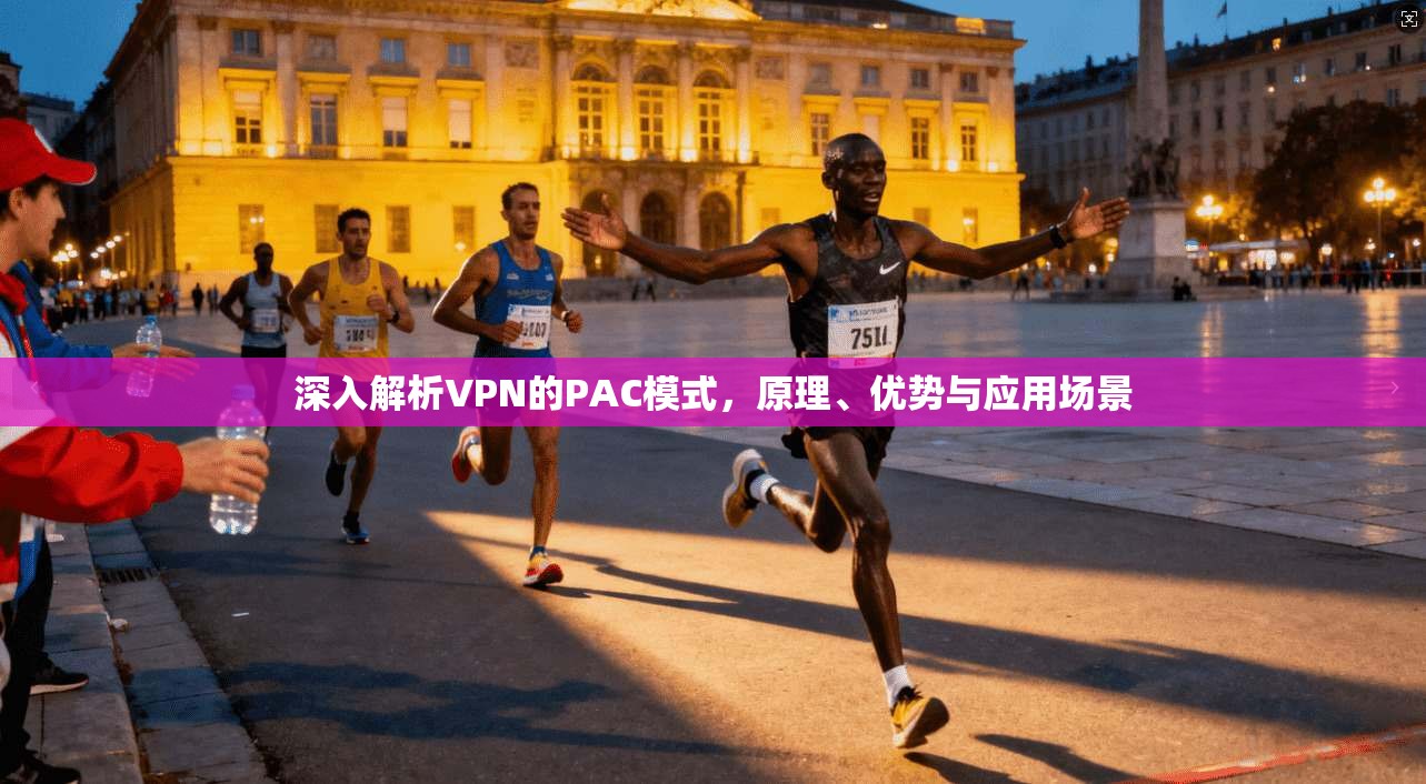 深入解析VPN的PAC模式，原理、优势与应用场景