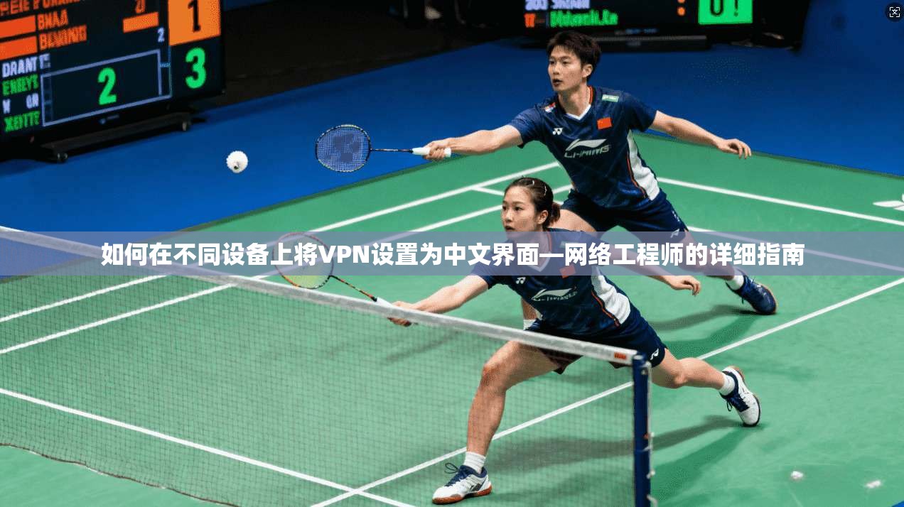 如何在不同设备上将VPN设置为中文界面—网络工程师的详细指南