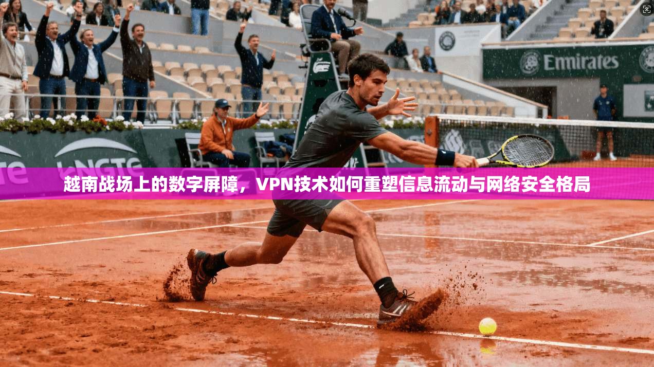 越南战场上的数字屏障，VPN技术如何重塑信息流动与网络安全格局