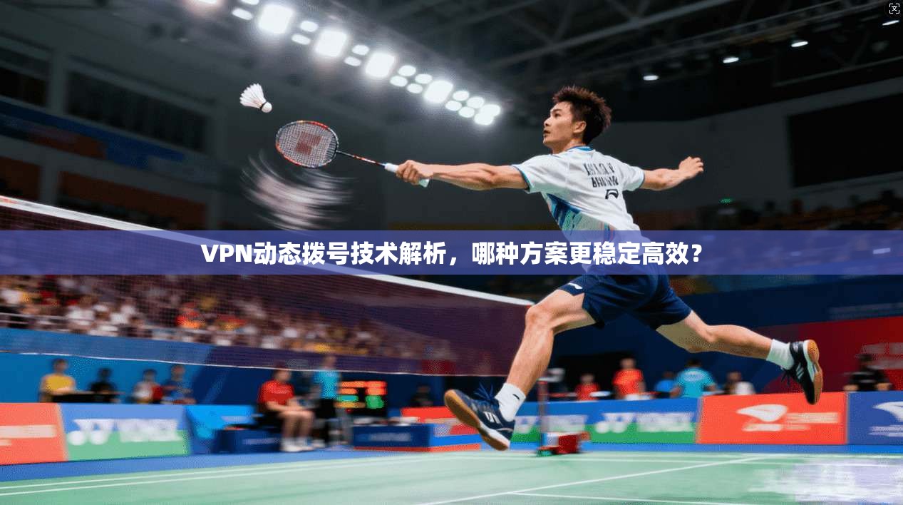 VPN动态拨号技术解析，哪种方案更稳定高效？