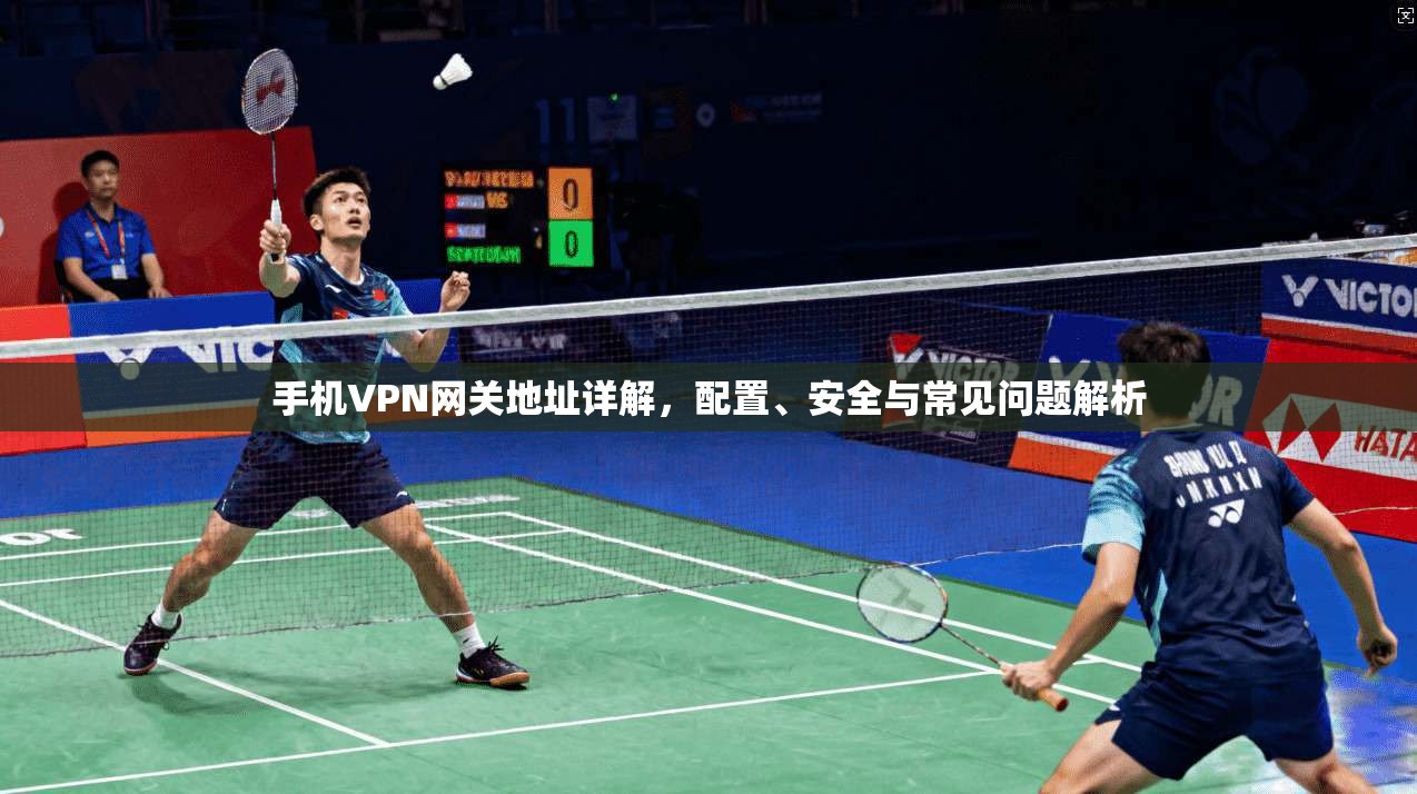 手机VPN网关地址详解，配置、安全与常见问题解析