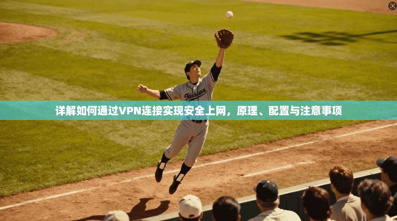 详解如何通过VPN连接实现安全上网，原理、配置与注意事项
