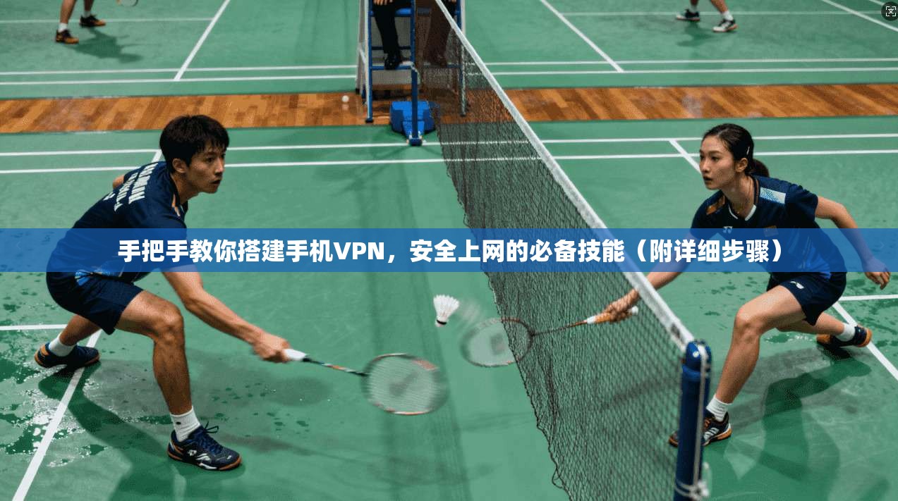 手把手教你搭建手机VPN，安全上网的必备技能（附详细步骤）