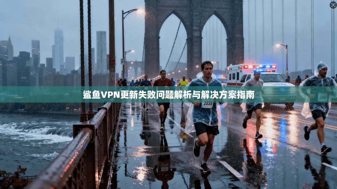 鲨鱼VPN更新失败问题解析与解决方案指南