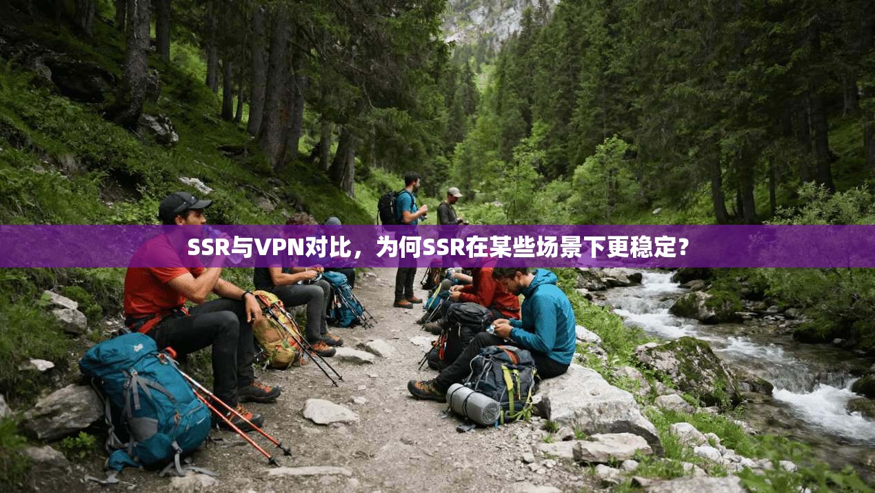 SSR与VPN对比，为何SSR在某些场景下更稳定？
