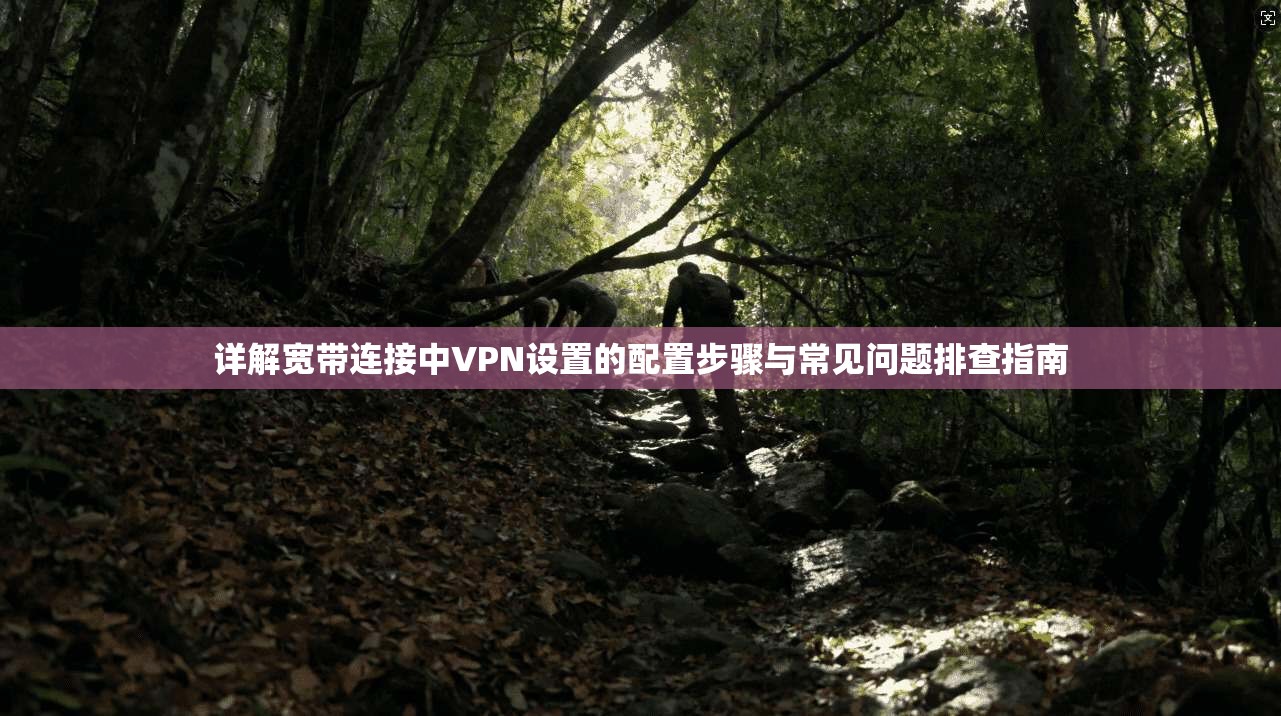 详解宽带连接中VPN设置的配置步骤与常见问题排查指南