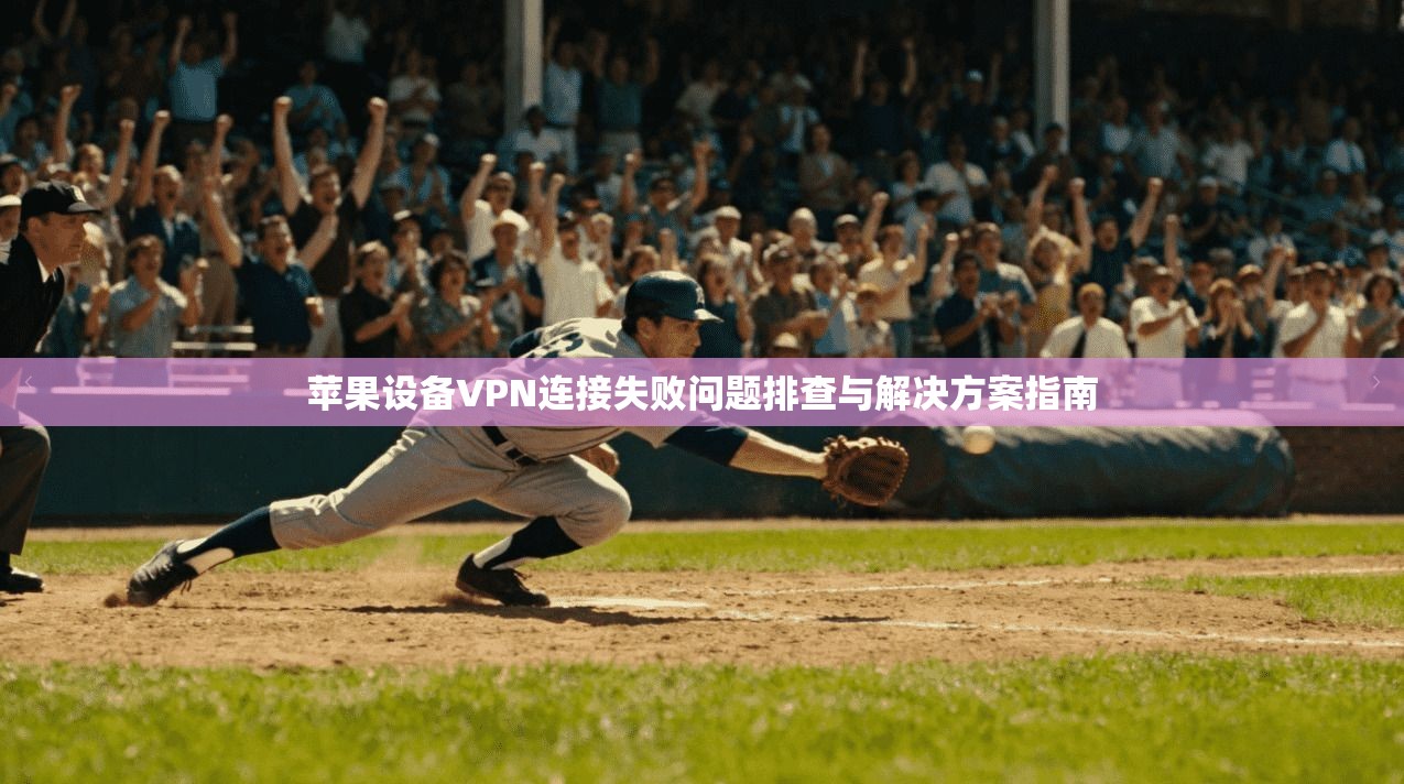 苹果设备VPN连接失败问题排查与解决方案指南