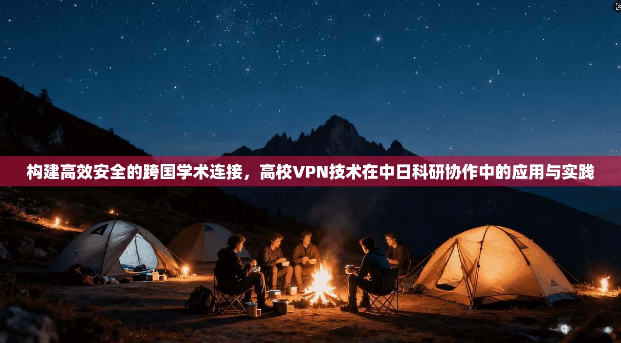 构建高效安全的跨国学术连接，高校VPN技术在中日科研协作中的应用与实践