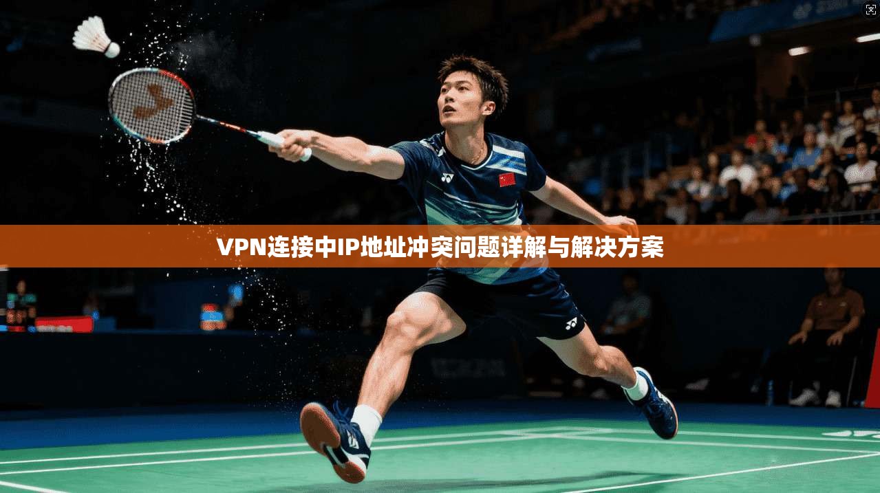 VPN连接中IP地址冲突问题详解与解决方案