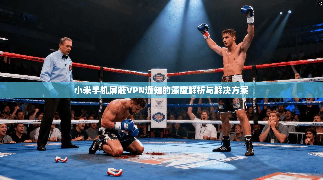 小米手机屏蔽VPN通知的深度解析与解决方案